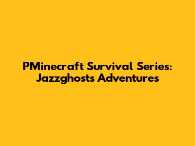 PMinecraft Survival Series: Jazzghost's Adventures
