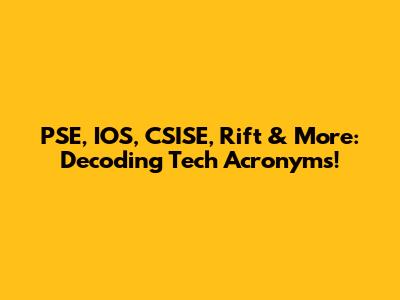 PSE, IOS, CSISE, Rift & More: Decoding Tech Acronyms!