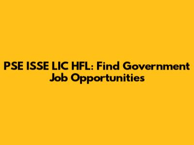 PSE ISSE LIC HFL: Find Government Job Opportunities