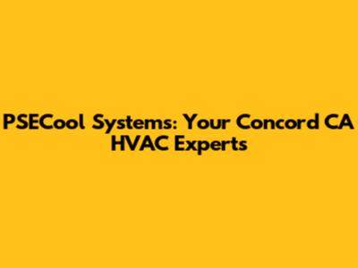 PSECool Systems: Your Concord CA HVAC Experts