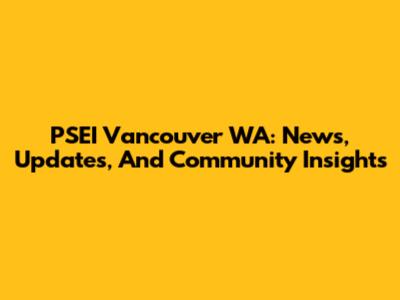 PSEI Vancouver WA: News, Updates, And Community Insights