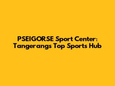 PSEIGORSE Sport Center: Tangerang's Top Sports Hub