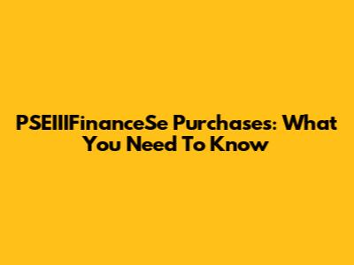 PSEIIIFinanceSe Purchases: What You Need To Know