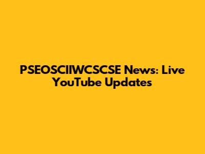 PSEOSCIIWCSCSE News: Live YouTube Updates