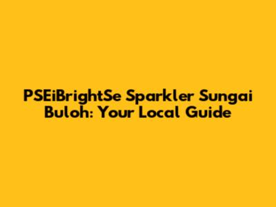 PSEiBrightSe Sparkler Sungai Buloh: Your Local Guide