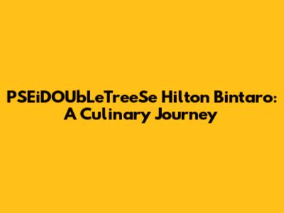 PSEiDOUbLeTreeSe Hilton Bintaro: A Culinary Journey