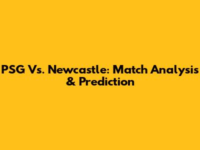 PSG Vs. Newcastle: Match Analysis & Prediction