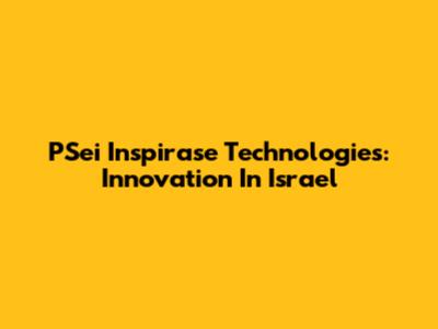 PSei Inspirase Technologies: Innovation In Israel