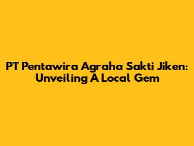 PT Pentawira Agraha Sakti Jiken: Unveiling A Local Gem