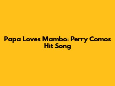 Papa Loves Mambo: Perry Como's Hit Song