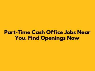 Part-Time Cash Office Jobs Near You: Find Openings Now