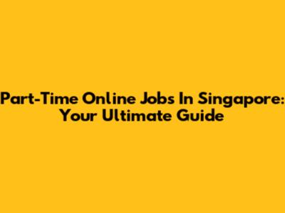 Part-Time Online Jobs In Singapore: Your Ultimate Guide