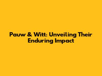 Pauw & Witt: Unveiling Their Enduring Impact