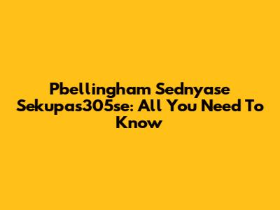 Pbellingham Sednyase Sekupas305se: All You Need To Know