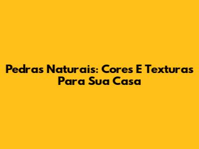 Pedras Naturais: Cores E Texturas Para Sua Casa