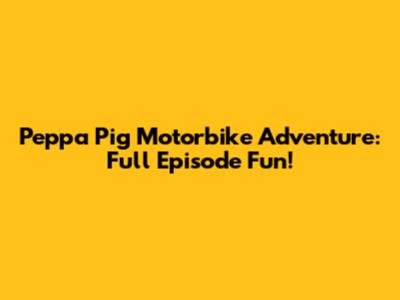 Peppa Pig Motorbike Adventure: Full Episode Fun!