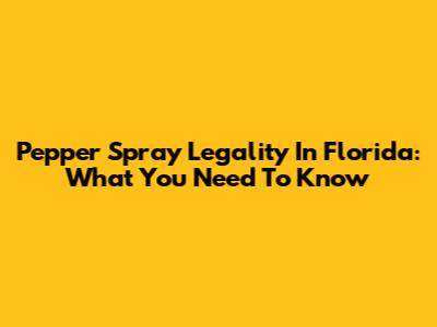 Pepper Spray Legality In Florida: What You Need To Know