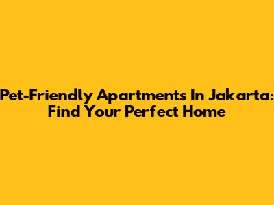 Pet-Friendly Apartments In Jakarta: Find Your Perfect Home