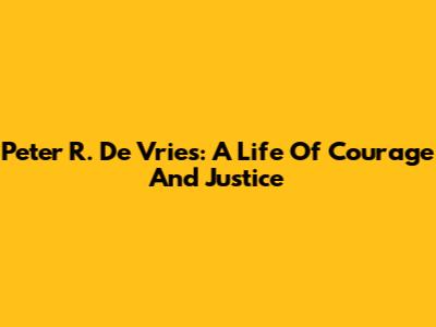 Peter R. De Vries: A Life Of Courage And Justice