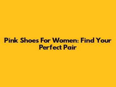 Pink Shoes For Women: Find Your Perfect Pair