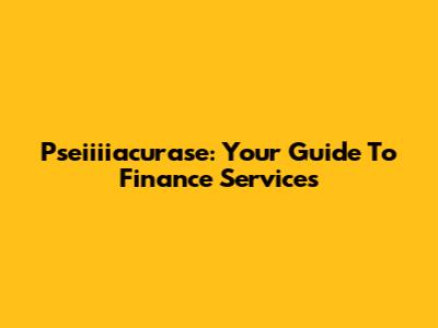 Pseiiiiacurase: Your Guide To Finance Services