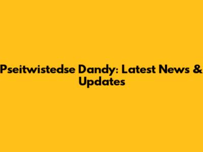 Pseitwistedse Dandy: Latest News & Updates