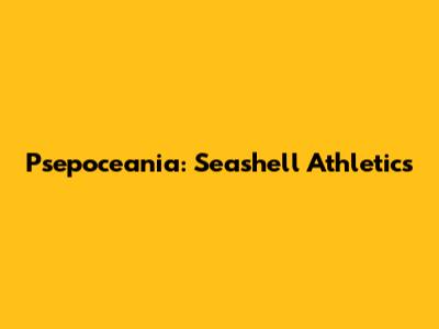 Psepoceania: Seashell Athletics