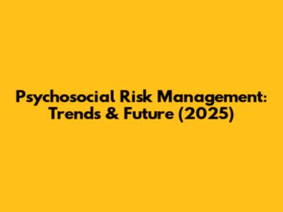 Psychosocial Risk Management: Trends & Future (2025)