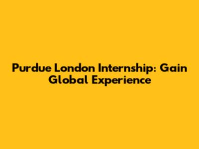 Purdue London Internship: Gain Global Experience