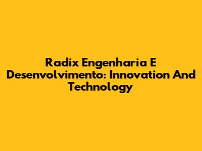 Radix Engenharia E Desenvolvimento: Innovation And Technology