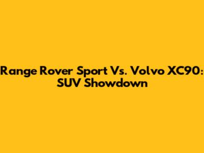 Range Rover Sport Vs. Volvo XC90: SUV Showdown