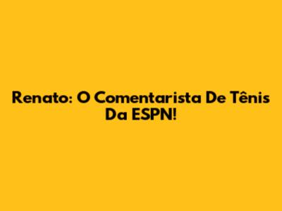 Renato: O Comentarista De Tênis Da ESPN!