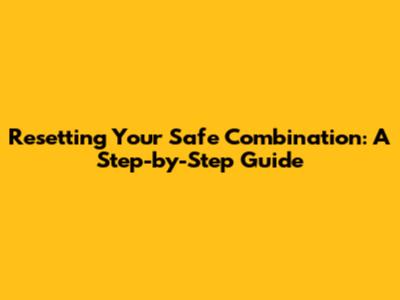 Resetting Your Safe Combination: A Step-by-Step Guide