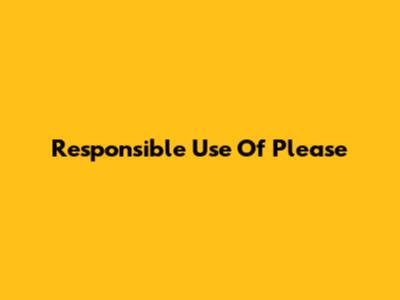 Responsible Use Of 'Please'