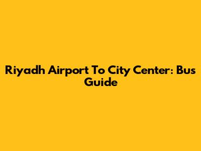 Riyadh Airport To City Center: Bus Guide