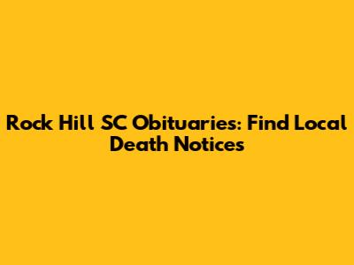 Rock Hill SC Obituaries: Find Local Death Notices