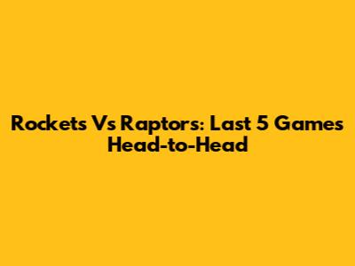 Rockets Vs Raptors: Last 5 Games Head-to-Head