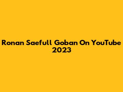 Ronan Saefull Goban On YouTube 2023