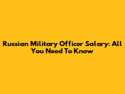 Russian Military Officer Salary: All You Need To Know
