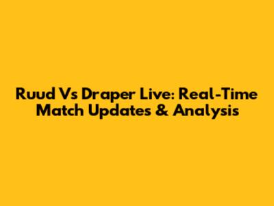 Ruud Vs Draper Live: Real-Time Match Updates & Analysis