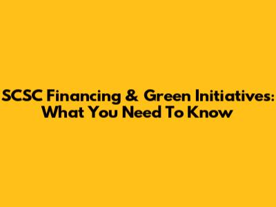 SCSC Financing & Green Initiatives: What You Need To Know