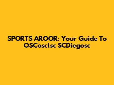 SPORTS AROOR: Your Guide To OSCosclsc SCDiegosc