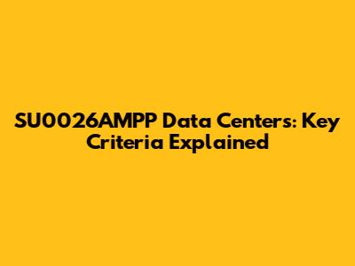 SU0026AMPP Data Centers: Key Criteria Explained