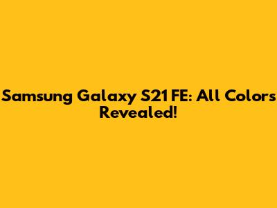 Samsung Galaxy S21 FE: All Colors Revealed!