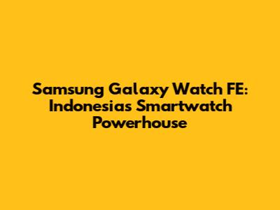 Samsung Galaxy Watch FE: Indonesia's Smartwatch Powerhouse
