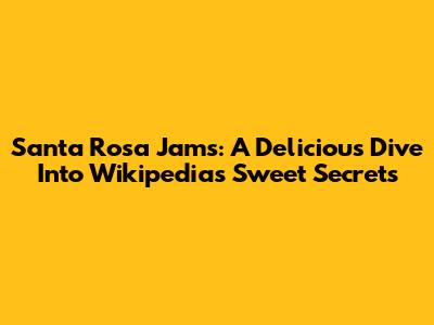 Santa Rosa Jams: A Delicious Dive Into Wikipedia's Sweet Secrets