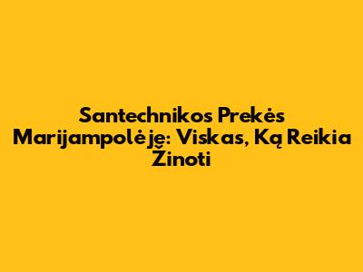 Santechnikos Prekės Marijampolėje: Viskas, Ką Reikia Žinoti