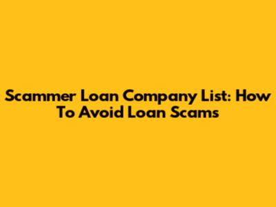 Scammer Loan Company List: How To Avoid Loan Scams