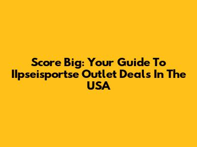 Score Big: Your Guide To IIpseisportse Outlet Deals In The USA