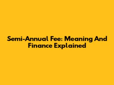 Semi-Annual Fee: Meaning And Finance Explained